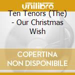 Ten Tenors (The) - Our Christmas Wish cd