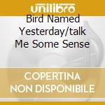 Bird Named Yesterday/talk Me Some Sense cd