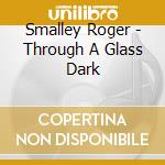 Smalley Roger - Through A Glass Dark cd musicale di Smalley Roger