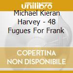 Michael Kieran Harvey - 48 Fugues For Frank cd musicale di Michael Kieran Harvey