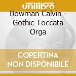Bowman Calvin - Gothic Toccata Orga cd musicale di Bowman Calvin