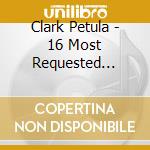 Clark Petula - 16 Most Requested Songs cd musicale di Clark Petula