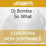 Dj Bomba - So What cd
