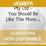 Pty Ltd - You Should Be Like This More O cd