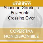 Shannon-Goodrich Ensemble - Crossing Over cd musicale di Shannon