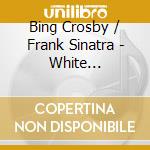 Bing Crosby / Frank Sinatra - White Christmas (2 Cd) cd musicale di Bing Crosby & Frank Sinatra