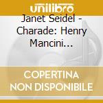 Janet Seidel - Charade: Henry Mancini Songbook cd musicale di Janet Seidel