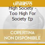 High Society - Too High For Society Ep cd