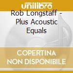 Rob Longstaff - Plus Acoustic Equals cd