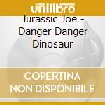 Jurassic Joe - Danger Danger Dinosaur cd