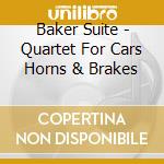 Baker Suite - Quartet For Cars Horns & Brakes cd musicale di Baker Suite