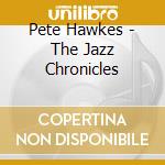 Pete Hawkes - The Jazz Chronicles cd musicale di Pete Hawkes