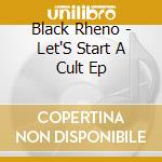 Black Rheno - Let'S Start A Cult Ep