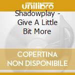 Shadowplay - Give A Little Bit More cd