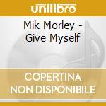 Mik Morley - Give Myself cd
