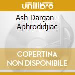 Ash Dargan - Aphrodidjiac cd musicale di Ash Dargan