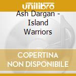 Ash Dargan - Island Warriors cd musicale di Ash Dargan