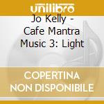 Jo Kelly - Cafe Mantra Music 3: Light cd