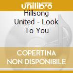 Hillsong United - Look To You cd musicale di Hillsong United