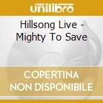 Hillsong Live - Mighty To Save cd musicale di Hillsong Live
