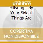 Hillsong - By Your Sideall Things Are cd