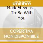 Mark Stevens - To Be With You cd musicale di Mark Stevens