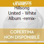 Hillsong United - White Album -remix- cd musicale di Hillsong United