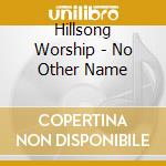 Hillsong Worship - No Other Name cd