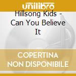 Hillsong Kids - Can You Believe It cd musicale di Hillsong Kids
