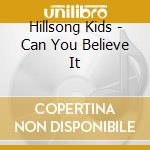 Hillsong Kids - Can You Believe It cd