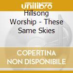 Hillsong Worship - These Same Skies cd musicale