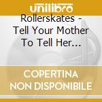 Rollerskates - Tell Your Mother To Tell Her Friends cd