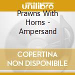 Prawns With Horns - Ampersand cd musicale di Prawns With Horns