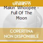 Makin' Whoopee - Full Of The Moon cd