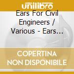 Ears For Civil Engineers / Various - Ears For Civil Engineers / Various cd
