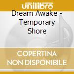 Dream Awake - Temporary Shore cd musicale di Dream Awake