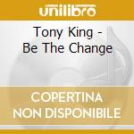 Tony King - Be The Change cd