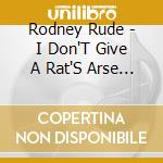 Rodney Rude - I Don'T Give A Rat'S Arse -Live cd musicale di Rodney Rude