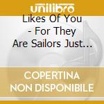 Likes Of You - For They Are Sailors Just Like You & Seasick Just cd