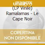 (LP Vinile) Ramalamas - Le Cape Noir vinile