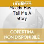 Maddy Hay - Tell Me A Story cd musicale di Maddy Hay