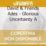 David & Friends Ades - Glorious Uncertainty A cd