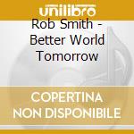 Rob Smith - Better World Tomorrow cd
