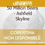 50 Million Beers - Ashfield Skyline cd