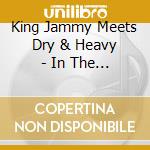 King Jammy Meets Dry & Heavy - In The Jaws Of The Tiger cd