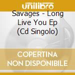 Savages - Long Live You Ep (Cd Singolo) cd
