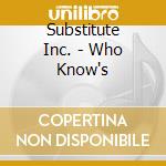 Substitute Inc. - Who Know's cd