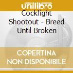 Cockfight Shootout - Breed Until Broken cd