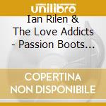 Ian Rilen & The Love Addicts - Passion Boots & Bruises cd musicale di Ian Rilen & The Love Addicts