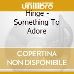 Hinge - Something To Adore cd